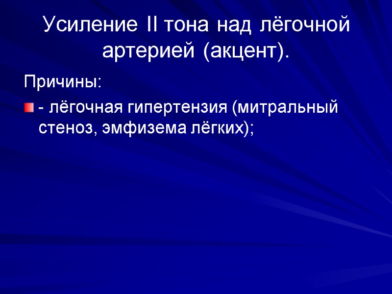Усиление II тона над лёгочной артерией (акцент). Причины: - лёгочная гипертензия (митральный стеноз, эмфизема Усиление II тона над лёгочной артерией (акцент). Причины: - лёгочная гипертензия (митральный стеноз, эмфизема